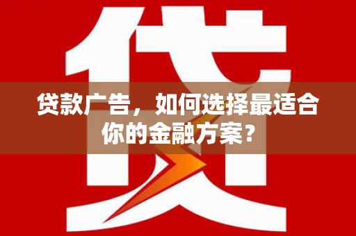 潭子贷款广告，如何选择最适合你的金融方案？