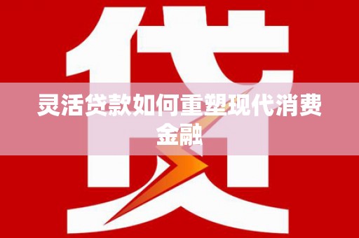 潭子灵活贷款如何重塑现代消费金融