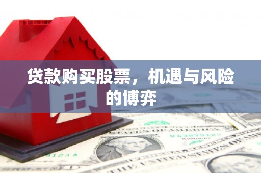 潭子贷款购买股票，机遇与风险的博弈