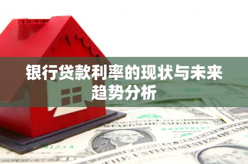 潭子银行贷款利率的现状与未来趋势分析
