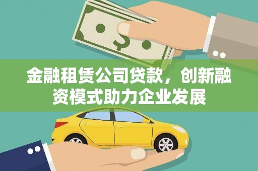潭子金融租赁公司贷款，创新融资模式助力企业发展