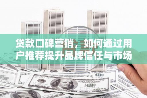 潭子贷款口碑营销，如何通过用户推荐提升品牌信任与市场份额
