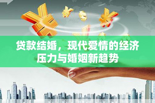 潭子贷款结婚，现代爱情的经济压力与婚姻新趋势