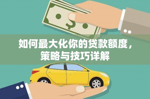 潭子如何最大化你的贷款额度，策略与技巧详解