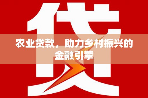 潭子农业贷款，助力乡村振兴的金融引擎