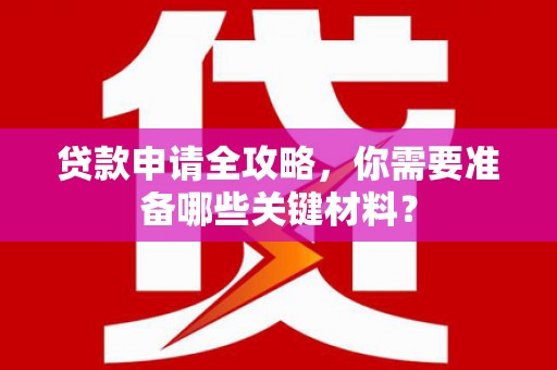 潭子贷款申请全攻略，你需要准备哪些关键材料？