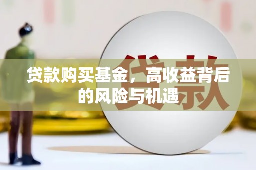 潭子贷款购买基金，高收益背后的风险与机遇