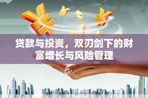 潭子贷款与投资，双刃剑下的财富增长与风险管理
