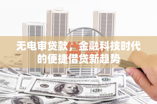 潭子无电审贷款，金融科技时代的便捷借贷新趋势