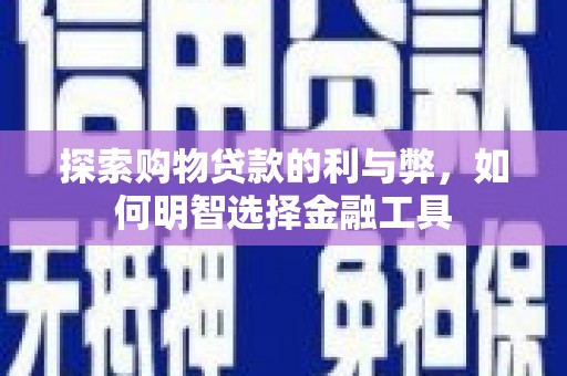 潭子探索购物贷款的利与弊，如何明智选择金融工具