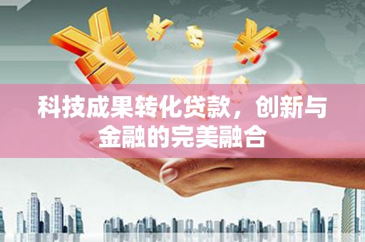 潭子科技成果转化贷款，创新与金融的完美融合