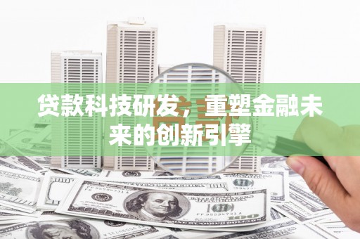 潭子贷款科技研发，重塑金融未来的创新引擎