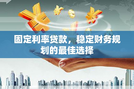 潭子固定利率贷款，稳定财务规划的最佳选择