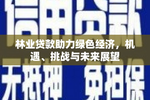 潭子林业贷款助力绿色经济，机遇、挑战与未来展望