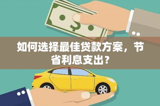 潭子如何选择最佳贷款方案，节省利息支出？