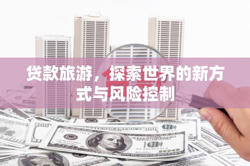 潭子贷款旅游，探索世界的新方式与风险控制