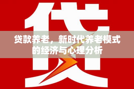 潭子贷款养老，新时代养老模式的经济与心理分析