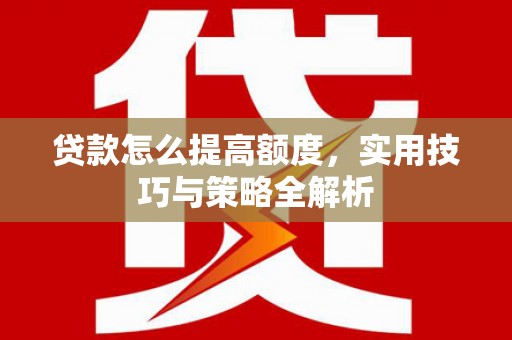 潭子贷款怎么提高额度，实用技巧与策略全解析