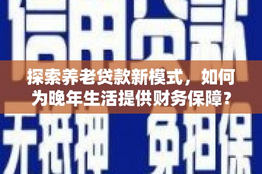 潭子探索养老贷款新模式，如何为晚年生活提供财务保障？