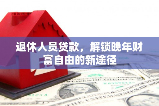 潭子退休人员贷款，解锁晚年财富自由的新途径
