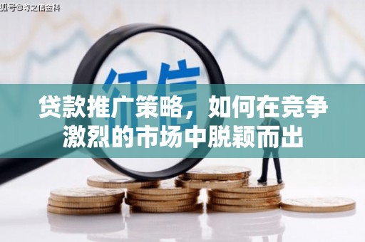 潭子贷款推广策略，如何在竞争激烈的市场中脱颖而出