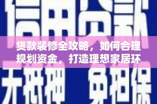 潭子贷款装修全攻略，如何合理规划资金，打造理想家居环境