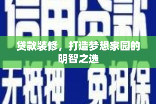 潭子贷款装修，打造梦想家园的明智之选