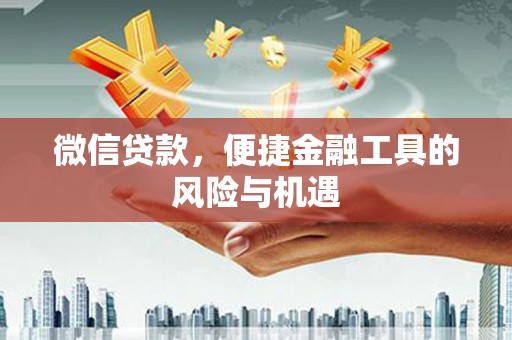 潭子微信贷款，便捷金融工具的风险与机遇