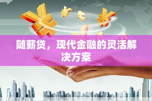 潭子随薪贷，现代金融的灵活解决方案