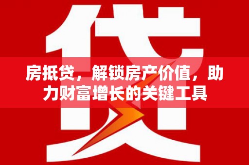 潭子房抵贷，解锁房产价值，助力财富增长的关键工具