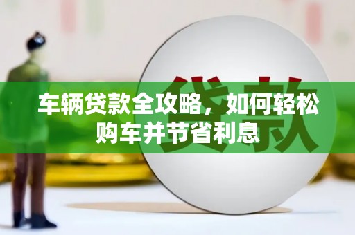 潭子车辆贷款全攻略，如何轻松购车并节省利息
