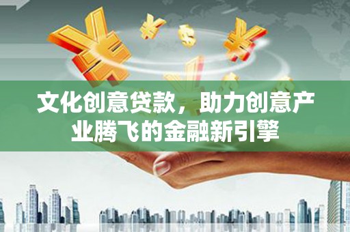 潭子文化创意贷款，助力创意产业腾飞的金融新引擎