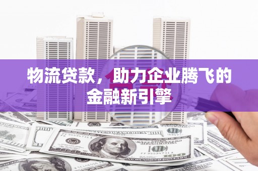 潭子物流贷款，助力企业腾飞的金融新引擎