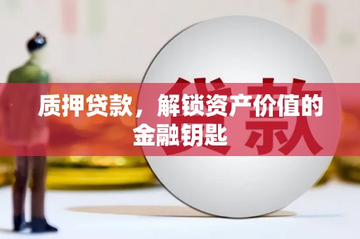 潭子质押贷款，解锁资产价值的金融钥匙