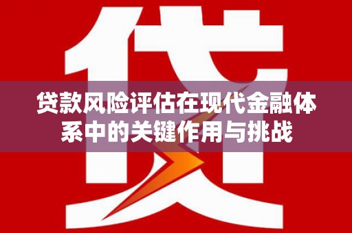 潭子贷款风险评估在现代金融体系中的关键作用与挑战