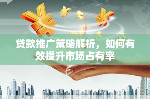 潭子贷款推广策略解析，如何有效提升市场占有率