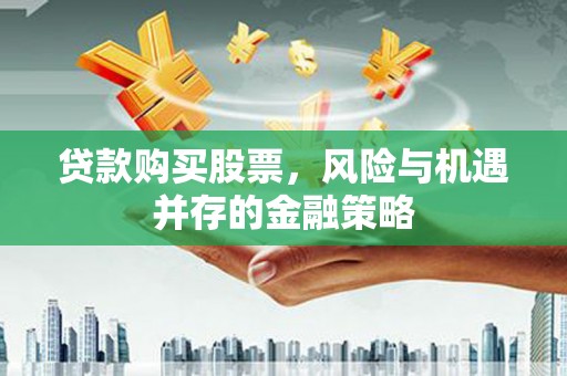 潭子贷款购买股票，风险与机遇并存的金融策略