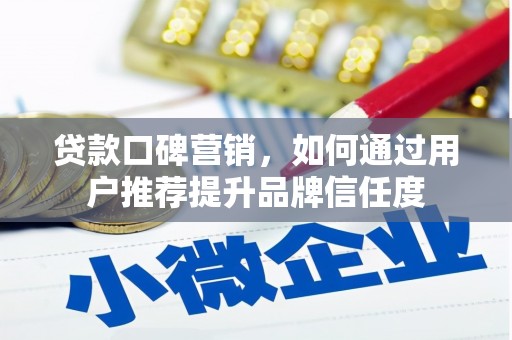 潭子贷款口碑营销，如何通过用户推荐提升品牌信任度