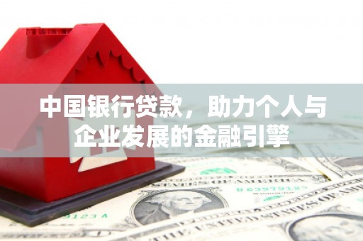 潭子中国银行贷款，助力个人与企业发展的金融引擎