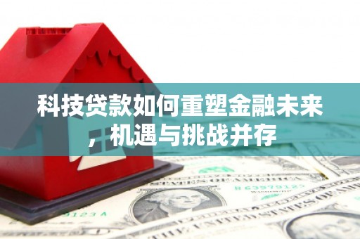 潭子科技贷款如何重塑金融未来，机遇与挑战并存