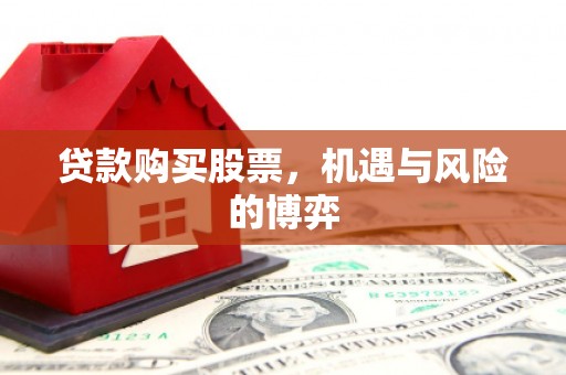 潭子贷款购买股票，机遇与风险的博弈