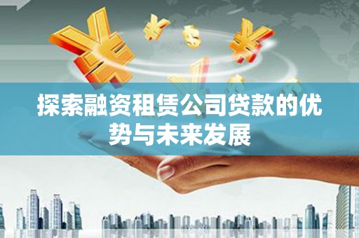潭子探索融资租赁公司贷款的优势与未来发展