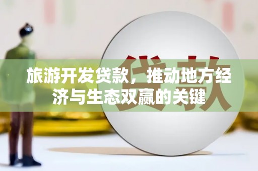 潭子旅游开发贷款，推动地方经济与生态双赢的关键