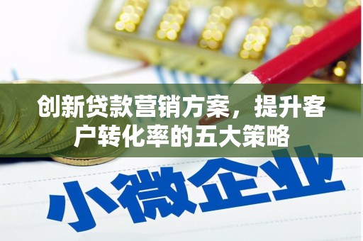 潭子创新贷款营销方案，提升客户转化率的五大策略