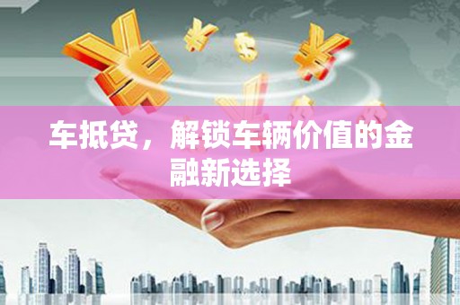 潭子车抵贷，解锁车辆价值的金融新选择