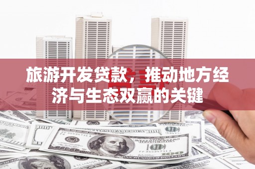 潭子旅游开发贷款，推动地方经济与生态双赢的关键