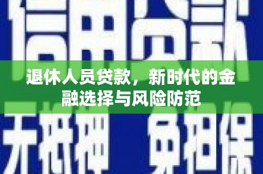 潭子退休人员贷款，新时代的金融选择与风险防范