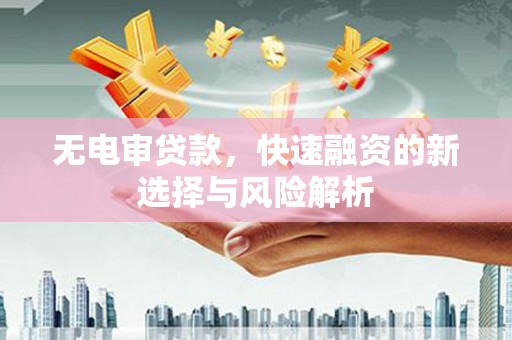 潭子无电审贷款，快速融资的新选择与风险解析