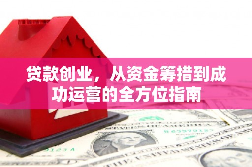 潭子贷款创业，从资金筹措到成功运营的全方位指南