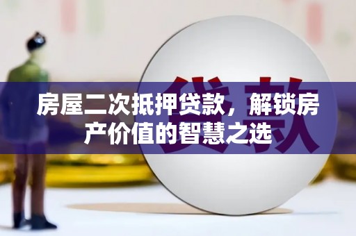 潭子房屋二次抵押贷款，解锁房产价值的智慧之选